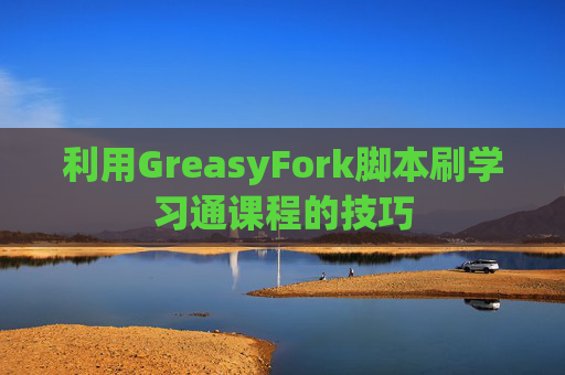 利用GreasyFork脚本刷学习通课程的技巧
