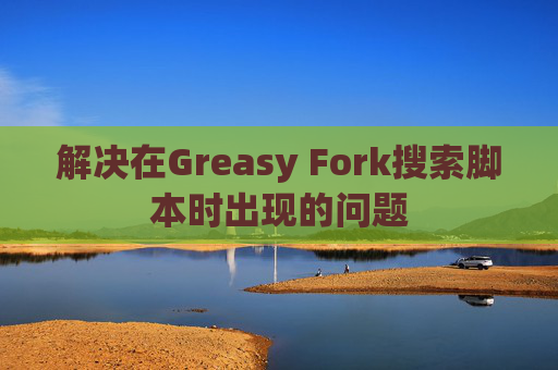 解决在Greasy Fork搜索脚本时出现的问题